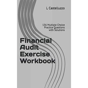 Castelluzzo, L Financial Audit Exercise Workbook: 156 Multiple Choice Practice Questions with Solutions Castelluzzo, L Financial Audit Exercise Workbook: 156 Multiple Choice Practice Questions with Solutions