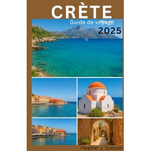 J. Spencer, Heather CRÈTE Guide de voyage 2025: Le guide du voyageur avisé pour des aventures authentiques sur les îles J. Spencer, Heather CRÈTE Guide de voyage 2025: Le guide du voyageur avisé pour des aventures authentiques sur les îles