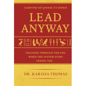 Thomas, Dr. Karissa Lead Anyway: Teaching Through the Fog When the System Stops Seeing You Thomas, Dr. Karissa Lead Anyway: Teaching Through the Fog When the System Stops Seeing You