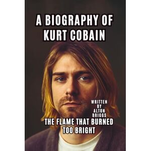 BRIGGS, ALTON A BIOGRAPHY OF KURT COBAIN: THE FLAME THAT BURNED TOO BRIGHT BRIGGS, ALTON A BIOGRAPHY OF KURT COBAIN: THE FLAME THAT BURNED TOO BRIGHT