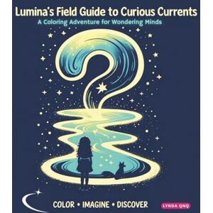 QNQ, Lynda Lumina's Field Guide to Curious Currents: A Coloring Adventure for Wondering Minds (Coloring Adventure with Lumina: Field Guides to Whimsical Wonders) QNQ, Lynda Lumina's Field Guide to Curious Currents: A Coloring Adventure for Wondering Minds (Coloring Adventure with Lumina: Field Guides to Whimsical Wonders)