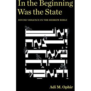Ophir, Adi M. In the Beginning Was the State: Divine Violence in the Hebrew Bible (Idiom: Inventing Writing Theory) Ophir, Adi M. In the Beginning Was the State: Divine Violence in the Hebrew Bible (Idiom: Inventing Writing Theory)