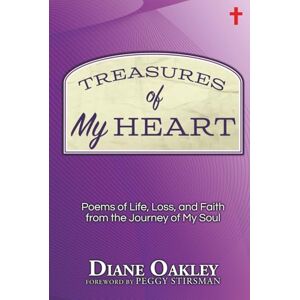 Oakley Treasures of My Heart: Poems of Life, Loss, and Faith from the Journey of My Soul Oakley Treasures of My Heart: Poems of Life, Loss, and Faith from the Journey of My Soul