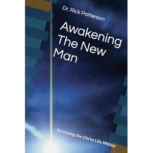 Patterson Th.D., Dr Rick L Awakening The New Man: Accessing the Christ Life Within Patterson Th.D., Dr Rick L Awakening The New Man: Accessing the Christ Life Within
