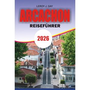 GAY, LEROY J. ARCACHON Reiseführer 2026: Arcachon Reiseführer 2026: Kompletter Arcachon Urlaubsplaner mit Dune du Pilat Reiserouten, Austern- und ... Buchttouren, Budgettipps und lokaler Kultur GAY, LEROY J. ARCACHON Reiseführer 2026: Arcachon Reiseführer 2026: Kompletter Arcachon Urlaubsplaner mit Dune du Pilat Reiserouten, Austern- und ... Buchttouren, Budgettipps und lokaler Kultur