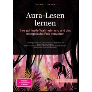 Sauge, Gaia A.I. Aura-Lesen lernen: Ihre spirituelle Wahrnehmung und das energetische Feld verstehen Sauge, Gaia A.I. Aura-Lesen lernen: Ihre spirituelle Wahrnehmung und das energetische Feld verstehen