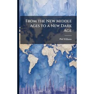 Williams, Phil From the New Middle Ages to a New Dark Age Williams, Phil From the New Middle Ages to a New Dark Age