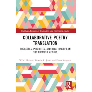 Herbert, W.N. Collaborative Poetry Translation: Processes, Priorities, and Relationships in the Poettrio Method (Routledge Advances in Translation and Interpreting Studies) Herbert, W.N. Collaborative Poetry Translation: Processes, Priorities, and Relationships in the Poettrio Method (Routledge Advances in Translation and Interpreting Studies)