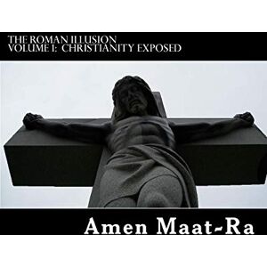 Maat-Ra, Amen The Roman Illusion Volume One: Explores the African origins of Christianity: Volume 1 Maat-Ra, Amen The Roman Illusion Volume One: Explores the African origins of Christianity: Volume 1