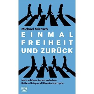 Miersch, Michael Einmal Freiheit und zurück: Mein schönes Leben zwischen Kaltem Krieg und Klimakatastrophe Miersch, Michael Einmal Freiheit und zurück: Mein schönes Leben zwischen Kaltem Krieg und Klimakatastrophe