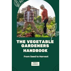 S. Kennedy, Paul THE VEGETABLE GARDENERS HANDBOOK: From Seed to Harvest S. Kennedy, Paul THE VEGETABLE GARDENERS HANDBOOK: From Seed to Harvest