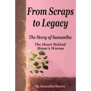 Flowers, Samantha From Scraps to Legacy: The Story of Samantha the Heart Behind Meme’s Worms: A Memoir of How God and Determination Turned a Life of Trauma, Poverty, and Brokenness into a Legacy of Hope Flowers, Samantha From Scraps to Legacy: The Story of Samantha the Heart Behind Meme’s Worms: A Memoir of How God and Determination Turned a Life of Trauma, Poverty, and Brokenness into a Legacy of Hope