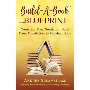 Glass, Andrea Susan Build-A-Book Blueprint: Construct Your Nonfiction Book From Foundation to Finished Book Glass, Andrea Susan Build-A-Book Blueprint: Construct Your Nonfiction Book From Foundation to Finished Book