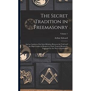 Waite, Arthur Edward 1857-1942 The Secret Tradition in Freemasonry: And an Analysis of the Inter-relation Between the Craft and the High Grades in Respect to Their Term of Research, Expressed by the Way of Symbolism; Volume 1 Waite, Arthur Edward 1857-1942 The Secret Tradition in Freemasonry: And an Analysis of the Inter-relation Between the Craft and the High Grades in Respect to Their Term of Research, Expressed by the Way of Symbolism; Volume 1
