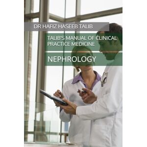 TALIB, DR HAFIZ HASEEB TALIB'S MANUAL OF CLINICAL PRACTICE MEDICINE: NEPHROLOGY TALIB, DR HAFIZ HASEEB TALIB'S MANUAL OF CLINICAL PRACTICE MEDICINE: NEPHROLOGY