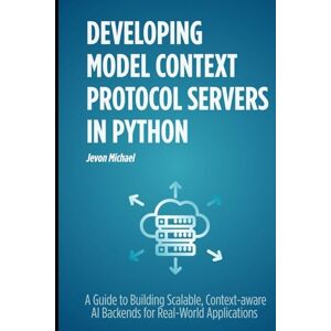 Michael, Jevon Developing Model Context Protocol Servers in Python: A Guide to building scalable, context aware AI backends for real world Application Michael, Jevon Developing Model Context Protocol Servers in Python: A Guide to building scalable, context aware AI backends for real world Application
