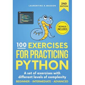 Laurentine K.Masson 100 Exercises for Practicing Python: A set of exercises with different levels of complexity Beginner Intermediate Advanced Solved exercises for all levels Laurentine K.Masson 100 Exercises for Practicing Python: A set of exercises with different levels of complexity Beginner Intermediate Advanced Solved exercises for all levels