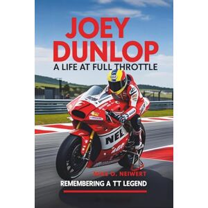 O. Neiwert, Mike Joey Dunlop: A Life at Full Throttle: Remembering a TT Legend O. Neiwert, Mike Joey Dunlop: A Life at Full Throttle: Remembering a TT Legend