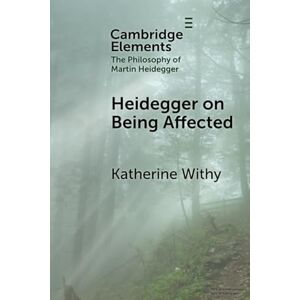 Withy, Katherine Heidegger on Being Affected (Elements in the Philosophy of Martin Heidegger) Withy, Katherine Heidegger on Being Affected (Elements in the Philosophy of Martin Heidegger)