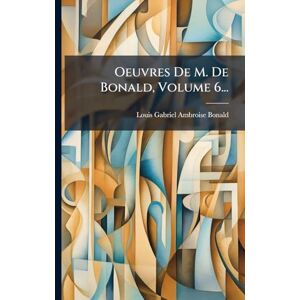 Oeuvres De M. De Bonald, Volume 6... Oeuvres De M. De Bonald, Volume 6...
