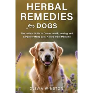 Winston, Olivia Herbal Remedies for Dogs: The Holistic Guide to Canine Health, Healing, and Longevity Using Safe, Natural Plant Medicine Winston, Olivia Herbal Remedies for Dogs: The Holistic Guide to Canine Health, Healing, and Longevity Using Safe, Natural Plant Medicine