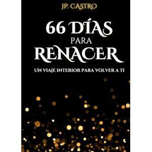 Castro, JP. 66 Días para Renacer: Un viaje interior para volver a ti. Castro, JP. 66 Días para Renacer: Un viaje interior para volver a ti.