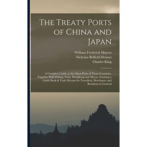 Dennys, Nicholas Belfield The Treaty Ports of China and Japan: A Complete Guide to the Open Ports of Those Countries, Together With Peking, Yedo, Hongkong and Macao. Forming a ... Merchants, and Residents in General Dennys, Nicholas Belfield The Treaty Ports of China and Japan: A Complete Guide to the Open Ports of Those Countries, Together With Peking, Yedo, Hongkong and Macao. Forming a ... Merchants, and Residents in General