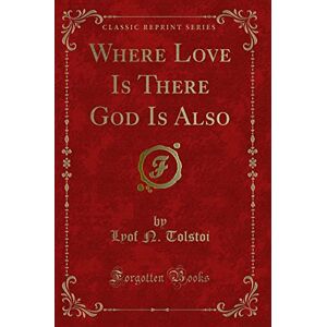 Tolstoi, Lyof N. Where Love Is There God Is Also (Classic Reprint) Tolstoi, Lyof N. Where Love Is There God Is Also (Classic Reprint)