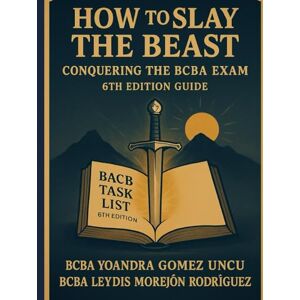 Gomez Uncu, BCBA Yoandra How to Slay the Beast: Conquering the BCBA Exam (6th Edition Guide) Gomez Uncu, BCBA Yoandra How to Slay the Beast: Conquering the BCBA Exam (6th Edition Guide)