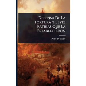 De Castro, Pedro Defensa De La Tortura Y Leyes Patrias Que La Establecieron De Castro, Pedro Defensa De La Tortura Y Leyes Patrias Que La Establecieron