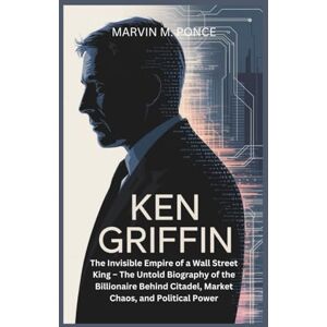 M. Ponce, Marvin KEN GRIFFIN: The Invisible Empire of a Wall Street King – The Untold Biography of the Billionaire Behind Citadel, Market Chaos, and Political Power M. Ponce, Marvin KEN GRIFFIN: The Invisible Empire of a Wall Street King – The Untold Biography of the Billionaire Behind Citadel, Market Chaos, and Political Power