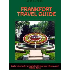 Ross, Gabriel FRANKFORT TRAVEL GUIDE: Explore Kentucky’s Capital with Bourbon, History, and Hidden Gems Ross, Gabriel FRANKFORT TRAVEL GUIDE: Explore Kentucky’s Capital with Bourbon, History, and Hidden Gems