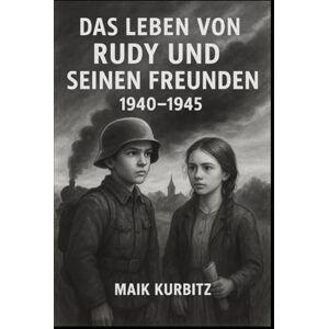 Kurbitz, Maik Das Leben von Rudy und seinen Freunden 1940–1945: Deutschland im Jahr 1940. Der Junge Rudy und seine Freunde erleben eine Kindheit in einer Zeit ... und Hoffnung lernen sie, was Freundschaft Kurbitz, Maik Das Leben von Rudy und seinen Freunden 1940–1945: Deutschland im Jahr 1940. Der Junge Rudy und seine Freunde erleben eine Kindheit in einer Zeit ... und Hoffnung lernen sie, was Freundschaft