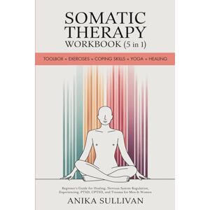 Sullivan, Anika Somatic Therapy Workbook (5 in 1): Toolbox + Exercises + Coping Skills + Yoga + Healing: Beginner's Guide for Healing, Nervous System Regulation, ... For Men & Women (Healing Holistically Books) Sullivan, Anika Somatic Therapy Workbook (5 in 1): Toolbox + Exercises + Coping Skills + Yoga + Healing: Beginner's Guide for Healing, Nervous System Regulation, ... For Men & Women (Healing Holistically Books)
