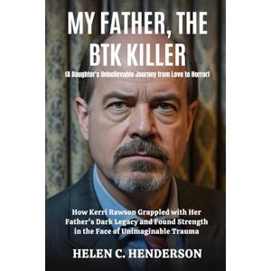 Henderson, Helen C. My Father, the BTK Killer (A Daughter's Unbelievable Journey from Love to Horror): How Kerri Rawson Grappled with Her Father’s Dark Legacy and Found ... of Unimaginable Trauma (Echoes of Justice) Henderson, Helen C. My Father, the BTK Killer (A Daughter's Unbelievable Journey from Love to Horror): How Kerri Rawson Grappled with Her Father’s Dark Legacy and Found ... of Unimaginable Trauma (Echoes of Justice)