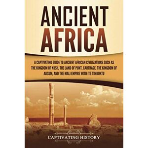 History, Captivating Ancient Africa: A Captivating Guide to Ancient African Civilizations, Such as the Kingdom of Kush, the Land of Punt, Carthage, the Kingdom of Aksum, ... Empire with its Timbuktu (African History) History, Captivating Ancient Africa: A Captivating Guide to Ancient African Civilizations, Such as the Kingdom of Kush, the Land of Punt, Carthage, the Kingdom of Aksum, ... Empire with its Timbuktu (African History)