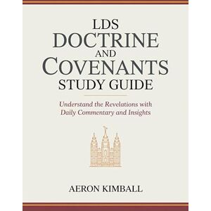 Aeron Kimball LDS Doctrine and Covenants Study Guide: Understand the Revelations with Daily Commentary and Insights Aeron Kimball LDS Doctrine and Covenants Study Guide: Understand the Revelations with Daily Commentary and Insights