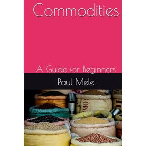 Mele, Paul Commodities: A Guide for Beginners Mele, Paul Commodities: A Guide for Beginners