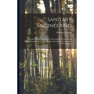 Latham, Baldwin Sanitary Engineering: A Guide To The Construction Of Works Of Sewerage And House Drainage, With Tables For Facilitating The Calculations Of The Engineer Latham, Baldwin Sanitary Engineering: A Guide To The Construction Of Works Of Sewerage And House Drainage, With Tables For Facilitating The Calculations Of The Engineer