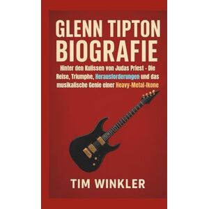 Winkler, Tim GLENN TIPTON BIOGRAFIE: Hinter den Kulissen von Judas Priest – Die Reise, Triumphe, Herausforderungen und das musikalische Genie einer Heavy-Metal-Ikone Winkler, Tim GLENN TIPTON BIOGRAFIE: Hinter den Kulissen von Judas Priest – Die Reise, Triumphe, Herausforderungen und das musikalische Genie einer Heavy-Metal-Ikone