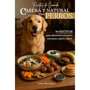 Marchetti, Talia Recetas de Comida Casera y Natural para Perros: 99 recetas para alimentar a tu perro con amor, salud y sabor Marchetti, Talia Recetas de Comida Casera y Natural para Perros: 99 recetas para alimentar a tu perro con amor, salud y sabor