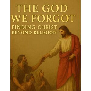 Peacock, Clark The God We Forgot: Finding Christ Beyond Religion Inspired By Holy Bible Peacock, Clark The God We Forgot: Finding Christ Beyond Religion Inspired By Holy Bible
