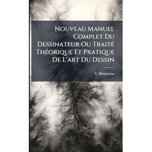 Boutereau, C Nouveau Manuel Complet Du Dessinateur Ou TraitÃ(c) ThÃ(c)orique Et Pratique De L'art Du Dessin Boutereau, C Nouveau Manuel Complet Du Dessinateur Ou TraitÃ(c) ThÃ(c)orique Et Pratique De L'art Du Dessin