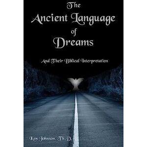 Johnson Th.D., Ken The Ancient Language of Dreams: And Their Biblical Interpretation Johnson Th.D., Ken The Ancient Language of Dreams: And Their Biblical Interpretation
