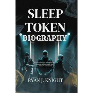 Knight, Ryan J. SLEEP TOKEN BIOGRAPHY: The Untold Story of Hidden Voice That Turned Devotion into a Musical Movement Knight, Ryan J. SLEEP TOKEN BIOGRAPHY: The Untold Story of Hidden Voice That Turned Devotion into a Musical Movement