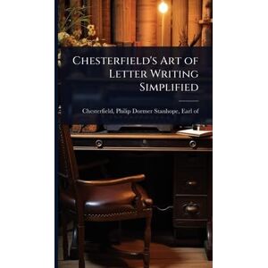 Chesterfield's Art of Letter Writing Simplified Chesterfield's Art of Letter Writing Simplified