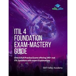 Academy, Skill Valley ITIL 4 Foundation Exam-Mastery Guide: Over 6 Full Practice Exams offering 240+ real ITIL questions with expert Explanations. Academy, Skill Valley ITIL 4 Foundation Exam-Mastery Guide: Over 6 Full Practice Exams offering 240+ real ITIL questions with expert Explanations.