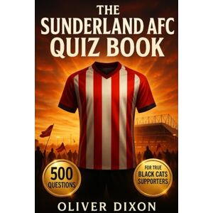Dixon, Oliver The Ultimate Sunderland AFC Quiz Book: 500 Multiple-Choice Questions on the Club’s History, Players, Legends, Matches, Records, Statistics, Rivalries, ... – Answers Provided Every 50 Questions Dixon, Oliver The Ultimate Sunderland AFC Quiz Book: 500 Multiple-Choice Questions on the Club’s History, Players, Legends, Matches, Records, Statistics, Rivalries, ... – Answers Provided Every 50 Questions
