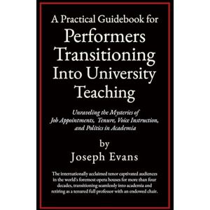 Evans, Joseph A Practical Guidebook For Performers Transitioning Into University Teaching: Unraveling the Mysteries of Job Appointments, Tenure, Voice Instruction, and Politics in Academia Evans, Joseph A Practical Guidebook For Performers Transitioning Into University Teaching: Unraveling the Mysteries of Job Appointments, Tenure, Voice Instruction, and Politics in Academia