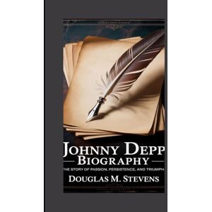 M. Stevens, Douglas JOHNNY DEPP BIOGRAPHY: The Story Of Passion, Persistence, And Triumph M. Stevens, Douglas JOHNNY DEPP BIOGRAPHY: The Story Of Passion, Persistence, And Triumph